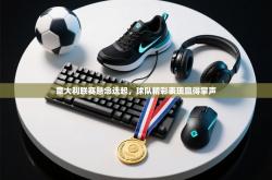 意大利联赛悬念迭起，球队精彩表现赢得掌声