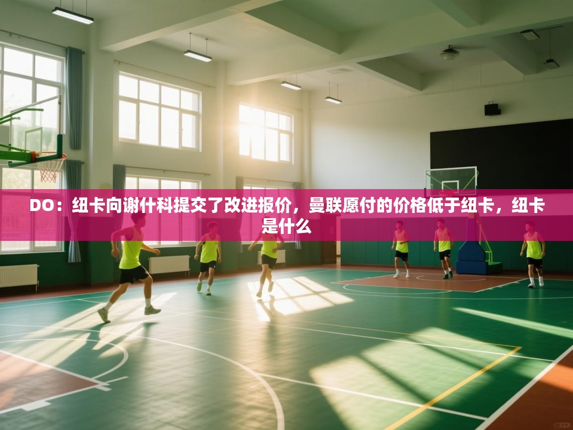 DO：纽卡向谢什科提交了改进报价，曼联愿付的价格低于纽卡，纽卡是什么  第1张