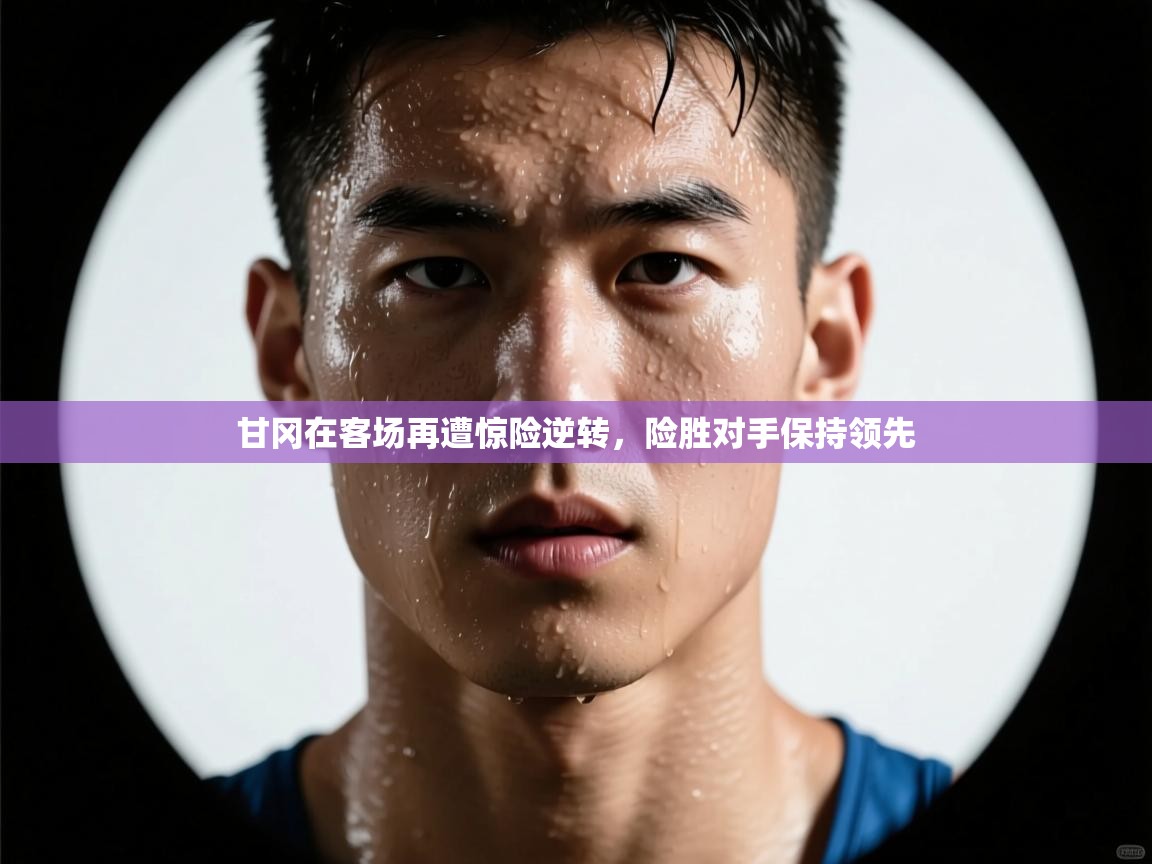 甘冈在客场再遭惊险逆转，险胜对手保持领先  第2张